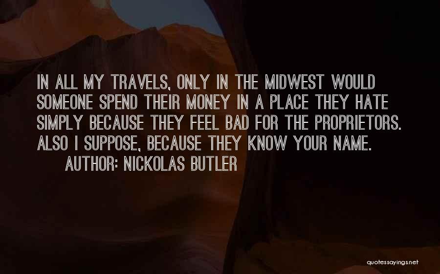 Nickolas Butler Quotes: In All My Travels, Only In The Midwest Would Someone Spend Their Money In A Place They Hate Simply Because
