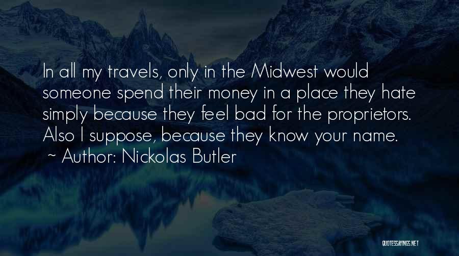 Nickolas Butler Quotes: In All My Travels, Only In The Midwest Would Someone Spend Their Money In A Place They Hate Simply Because