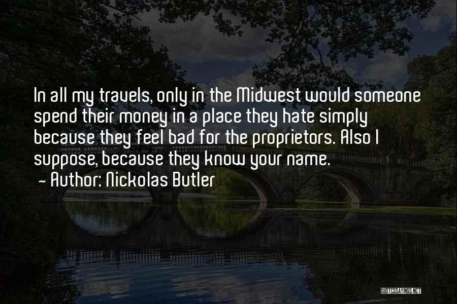 Nickolas Butler Quotes: In All My Travels, Only In The Midwest Would Someone Spend Their Money In A Place They Hate Simply Because