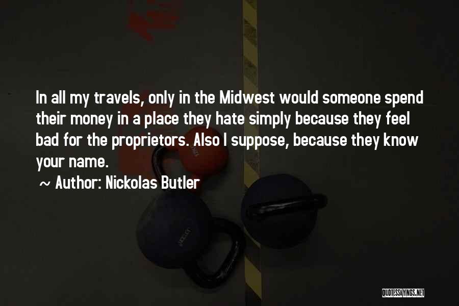 Nickolas Butler Quotes: In All My Travels, Only In The Midwest Would Someone Spend Their Money In A Place They Hate Simply Because