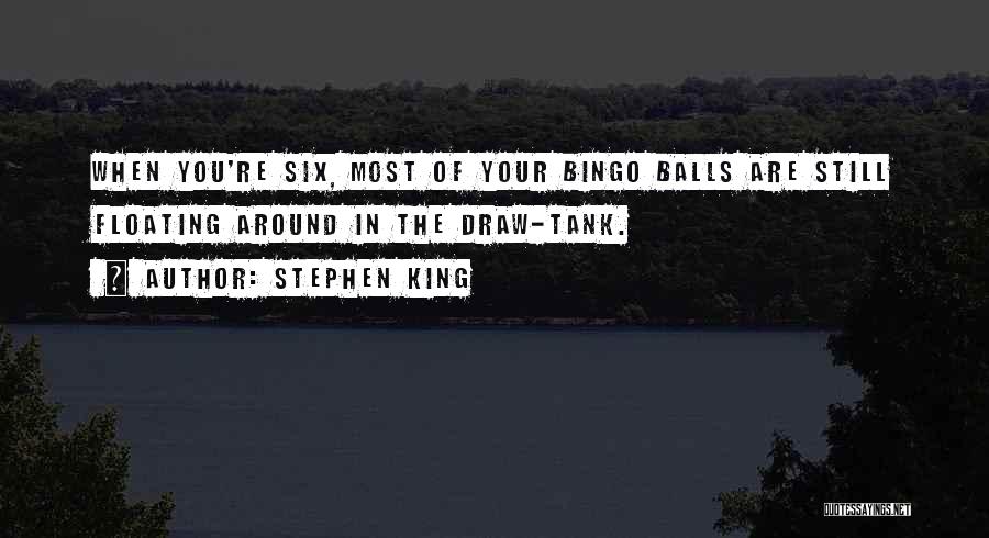 Stephen King Quotes: When You're Six, Most Of Your Bingo Balls Are Still Floating Around In The Draw-tank.