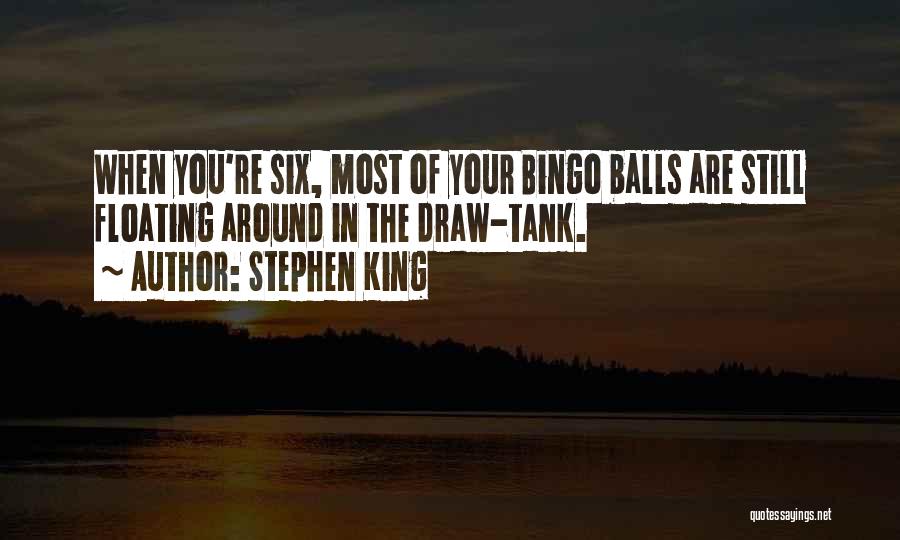 Stephen King Quotes: When You're Six, Most Of Your Bingo Balls Are Still Floating Around In The Draw-tank.