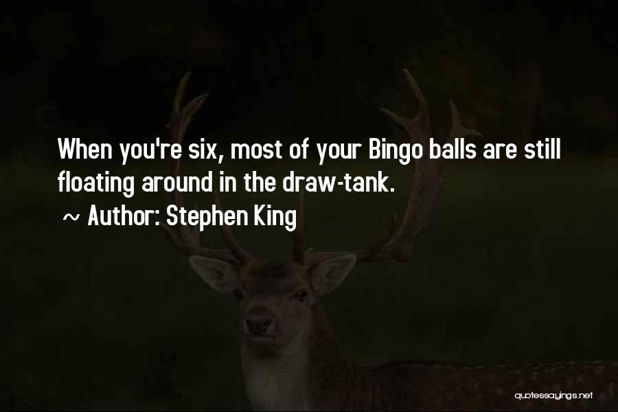 Stephen King Quotes: When You're Six, Most Of Your Bingo Balls Are Still Floating Around In The Draw-tank.