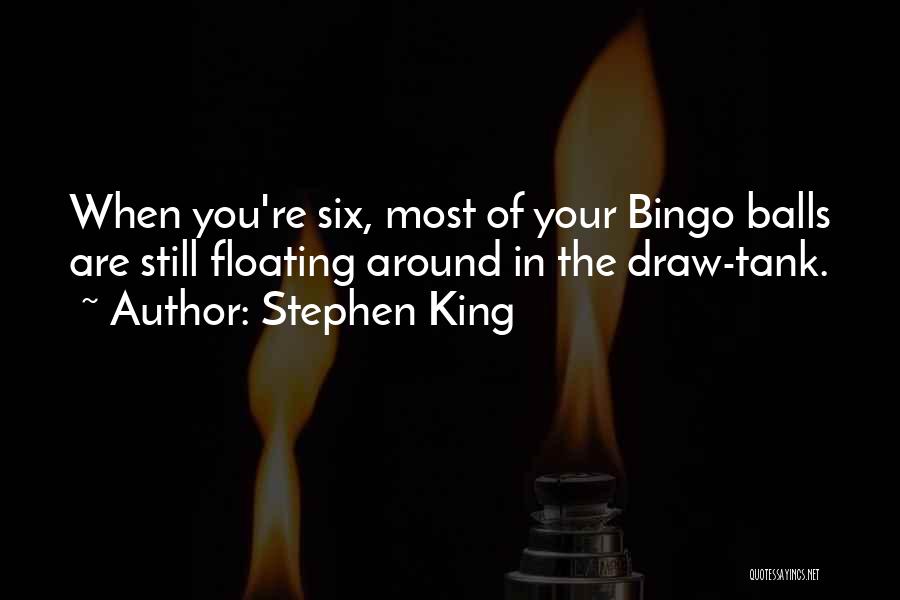 Stephen King Quotes: When You're Six, Most Of Your Bingo Balls Are Still Floating Around In The Draw-tank.