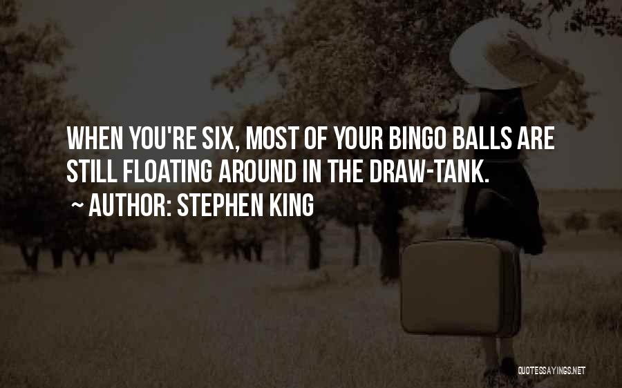 Stephen King Quotes: When You're Six, Most Of Your Bingo Balls Are Still Floating Around In The Draw-tank.