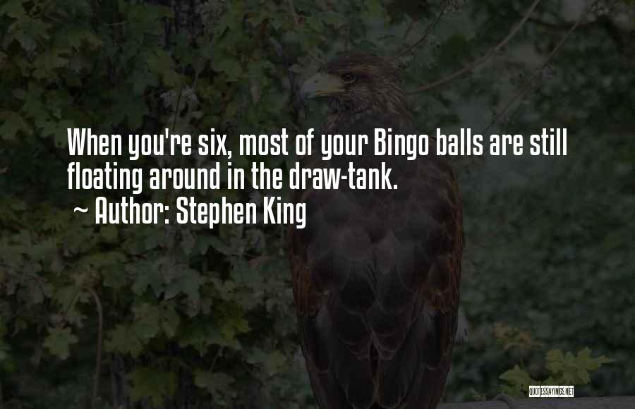 Stephen King Quotes: When You're Six, Most Of Your Bingo Balls Are Still Floating Around In The Draw-tank.