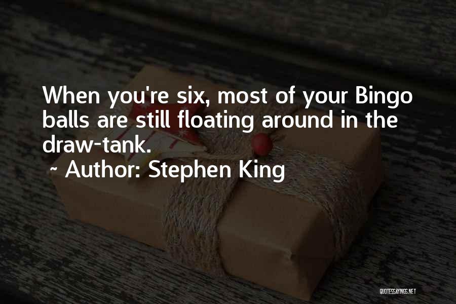 Stephen King Quotes: When You're Six, Most Of Your Bingo Balls Are Still Floating Around In The Draw-tank.