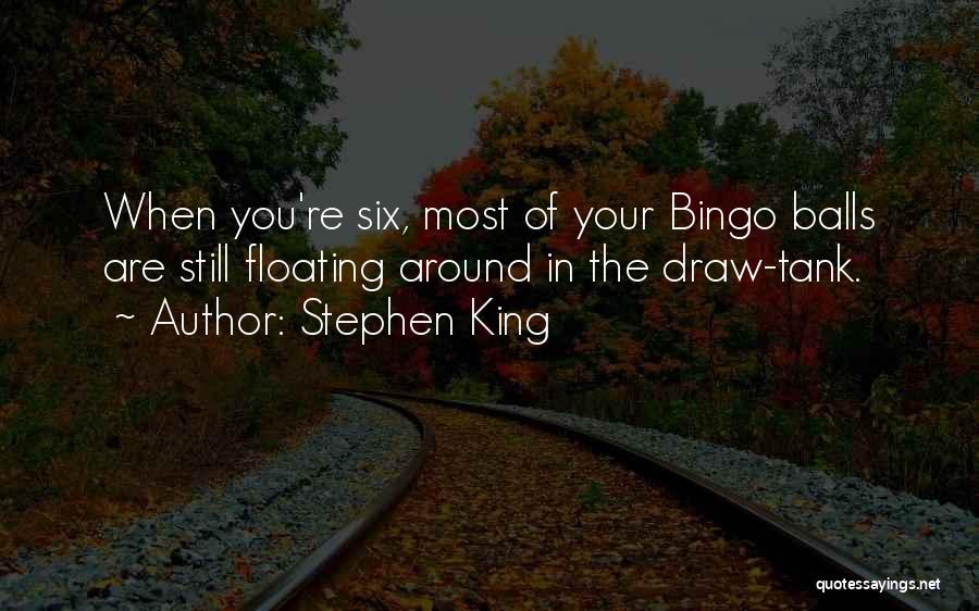 Stephen King Quotes: When You're Six, Most Of Your Bingo Balls Are Still Floating Around In The Draw-tank.