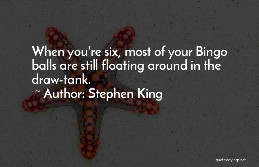 Stephen King Quotes: When You're Six, Most Of Your Bingo Balls Are Still Floating Around In The Draw-tank.