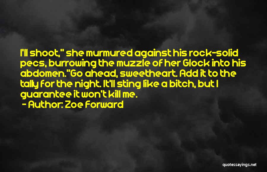 Zoe Forward Quotes: I'll Shoot, She Murmured Against His Rock-solid Pecs, Burrowing The Muzzle Of Her Glock Into His Abdomen.go Ahead, Sweetheart. Add