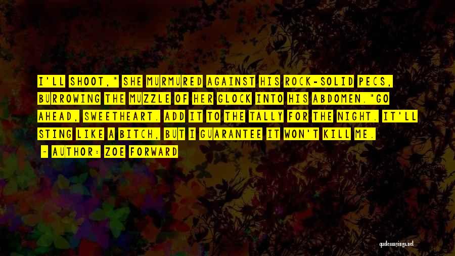 Zoe Forward Quotes: I'll Shoot, She Murmured Against His Rock-solid Pecs, Burrowing The Muzzle Of Her Glock Into His Abdomen.go Ahead, Sweetheart. Add