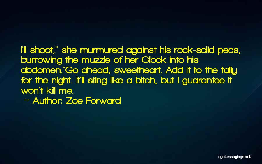 Zoe Forward Quotes: I'll Shoot, She Murmured Against His Rock-solid Pecs, Burrowing The Muzzle Of Her Glock Into His Abdomen.go Ahead, Sweetheart. Add