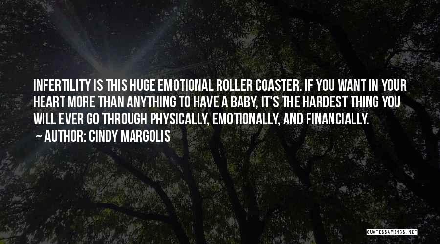 Cindy Margolis Quotes: Infertility Is This Huge Emotional Roller Coaster. If You Want In Your Heart More Than Anything To Have A Baby,