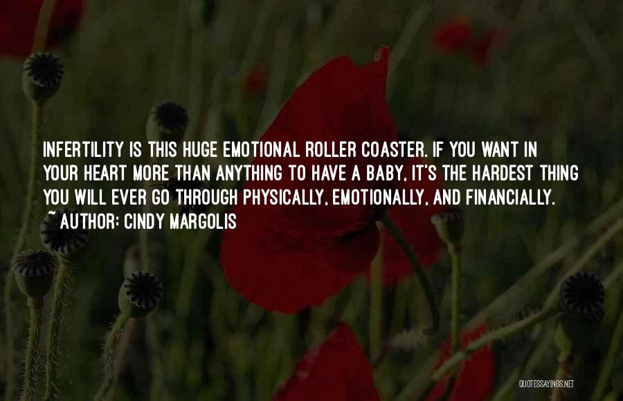 Cindy Margolis Quotes: Infertility Is This Huge Emotional Roller Coaster. If You Want In Your Heart More Than Anything To Have A Baby,