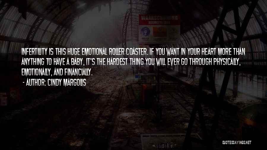 Cindy Margolis Quotes: Infertility Is This Huge Emotional Roller Coaster. If You Want In Your Heart More Than Anything To Have A Baby,
