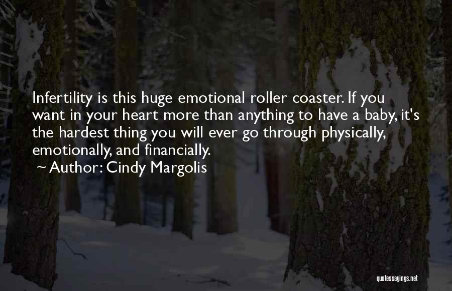 Cindy Margolis Quotes: Infertility Is This Huge Emotional Roller Coaster. If You Want In Your Heart More Than Anything To Have A Baby,