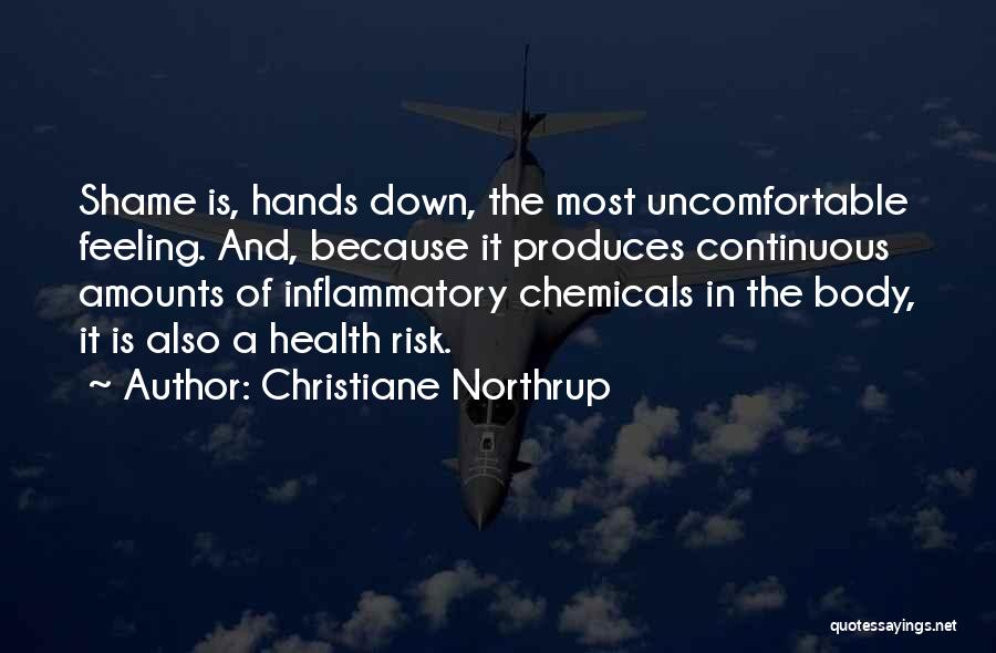 Christiane Northrup Quotes: Shame Is, Hands Down, The Most Uncomfortable Feeling. And, Because It Produces Continuous Amounts Of Inflammatory Chemicals In The Body,