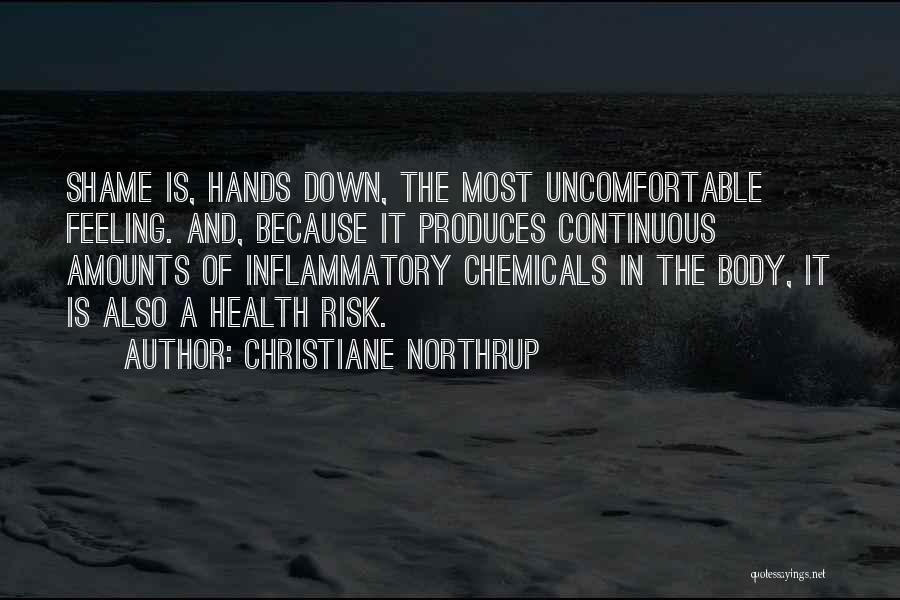 Christiane Northrup Quotes: Shame Is, Hands Down, The Most Uncomfortable Feeling. And, Because It Produces Continuous Amounts Of Inflammatory Chemicals In The Body,