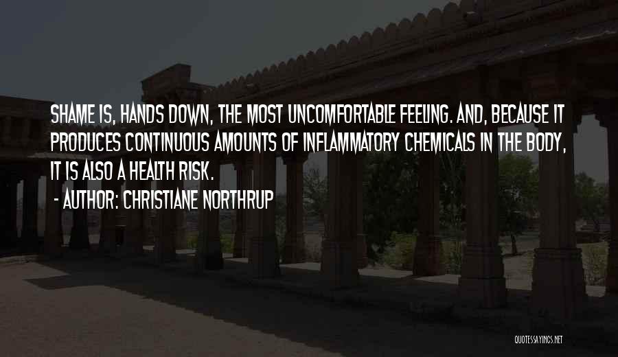 Christiane Northrup Quotes: Shame Is, Hands Down, The Most Uncomfortable Feeling. And, Because It Produces Continuous Amounts Of Inflammatory Chemicals In The Body,