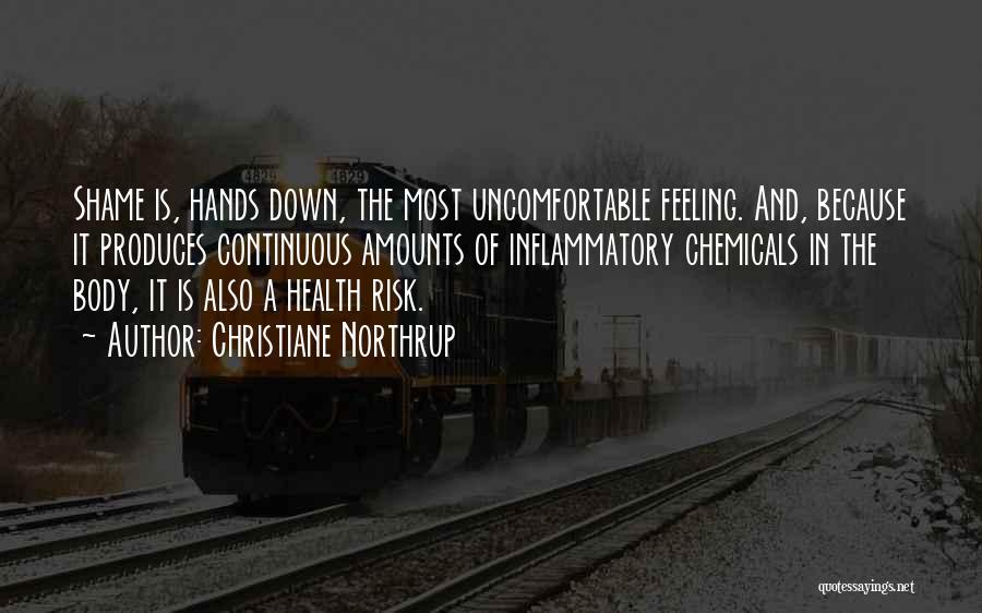 Christiane Northrup Quotes: Shame Is, Hands Down, The Most Uncomfortable Feeling. And, Because It Produces Continuous Amounts Of Inflammatory Chemicals In The Body,