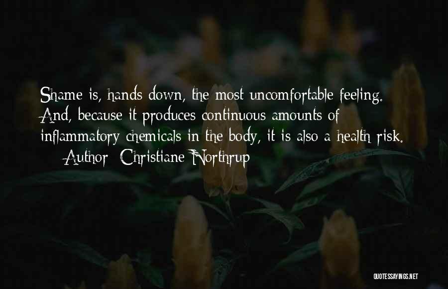 Christiane Northrup Quotes: Shame Is, Hands Down, The Most Uncomfortable Feeling. And, Because It Produces Continuous Amounts Of Inflammatory Chemicals In The Body,