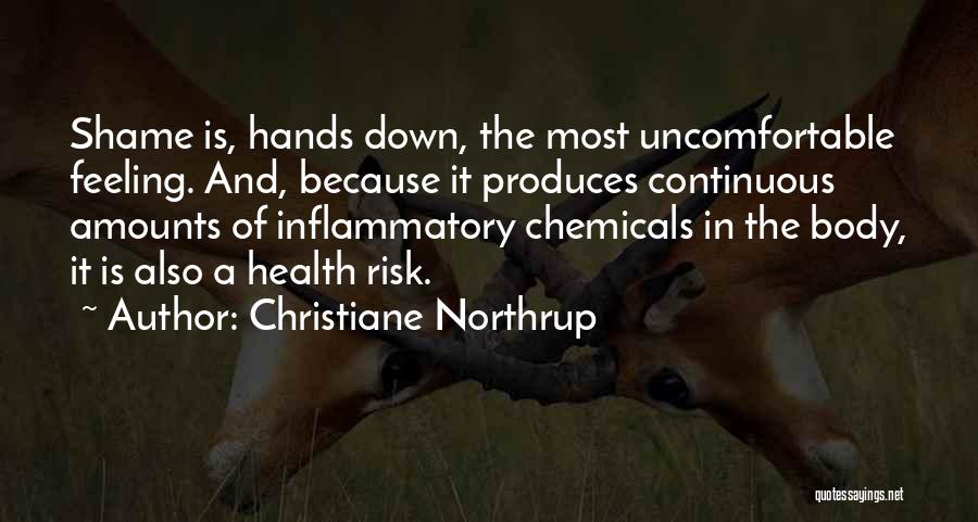 Christiane Northrup Quotes: Shame Is, Hands Down, The Most Uncomfortable Feeling. And, Because It Produces Continuous Amounts Of Inflammatory Chemicals In The Body,