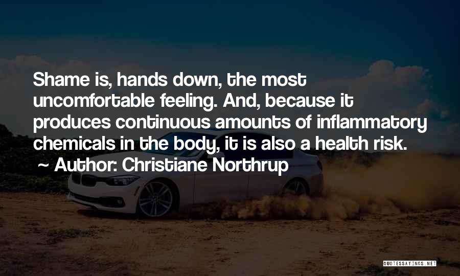 Christiane Northrup Quotes: Shame Is, Hands Down, The Most Uncomfortable Feeling. And, Because It Produces Continuous Amounts Of Inflammatory Chemicals In The Body,