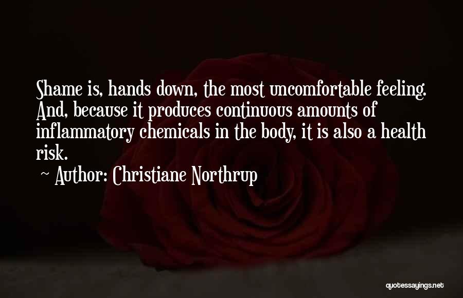 Christiane Northrup Quotes: Shame Is, Hands Down, The Most Uncomfortable Feeling. And, Because It Produces Continuous Amounts Of Inflammatory Chemicals In The Body,
