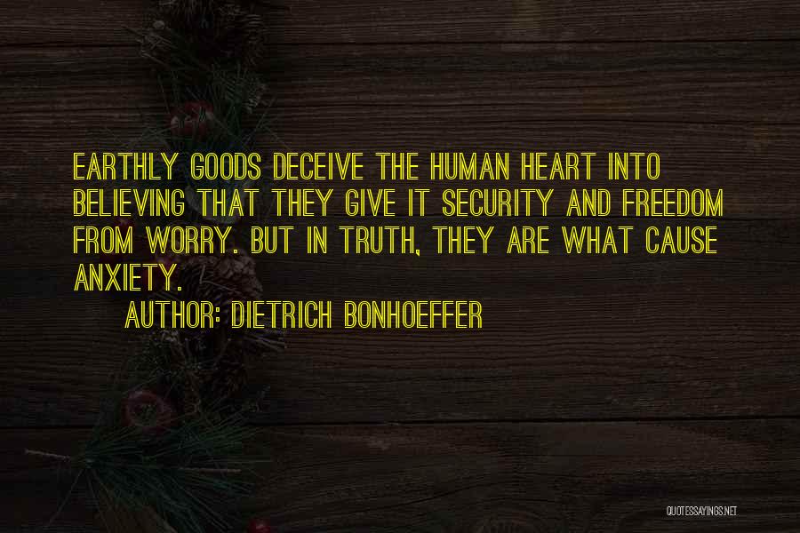Dietrich Bonhoeffer Quotes: Earthly Goods Deceive The Human Heart Into Believing That They Give It Security And Freedom From Worry. But In Truth,
