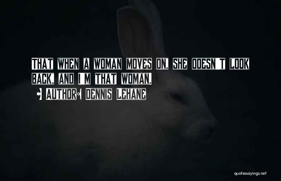 Dennis Lehane Quotes: That When A Woman Moves On, She Doesn't Look Back, And I'm That Woman.