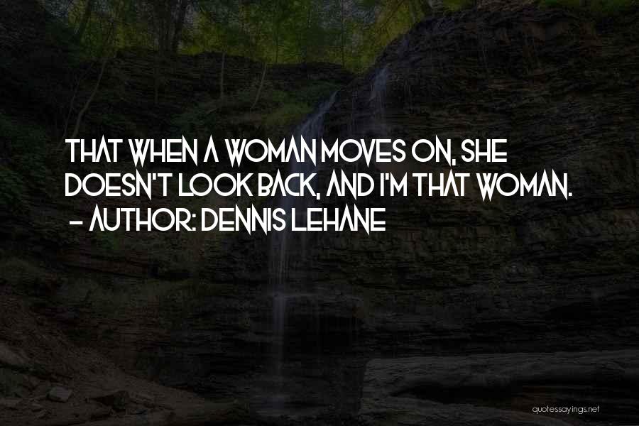 Dennis Lehane Quotes: That When A Woman Moves On, She Doesn't Look Back, And I'm That Woman.