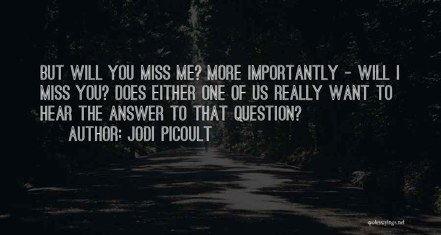 Jodi Picoult Quotes: But Will You Miss Me? More Importantly - Will I Miss You? Does Either One Of Us Really Want To