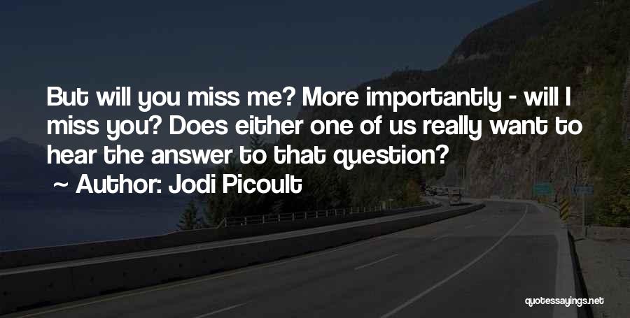 Jodi Picoult Quotes: But Will You Miss Me? More Importantly - Will I Miss You? Does Either One Of Us Really Want To