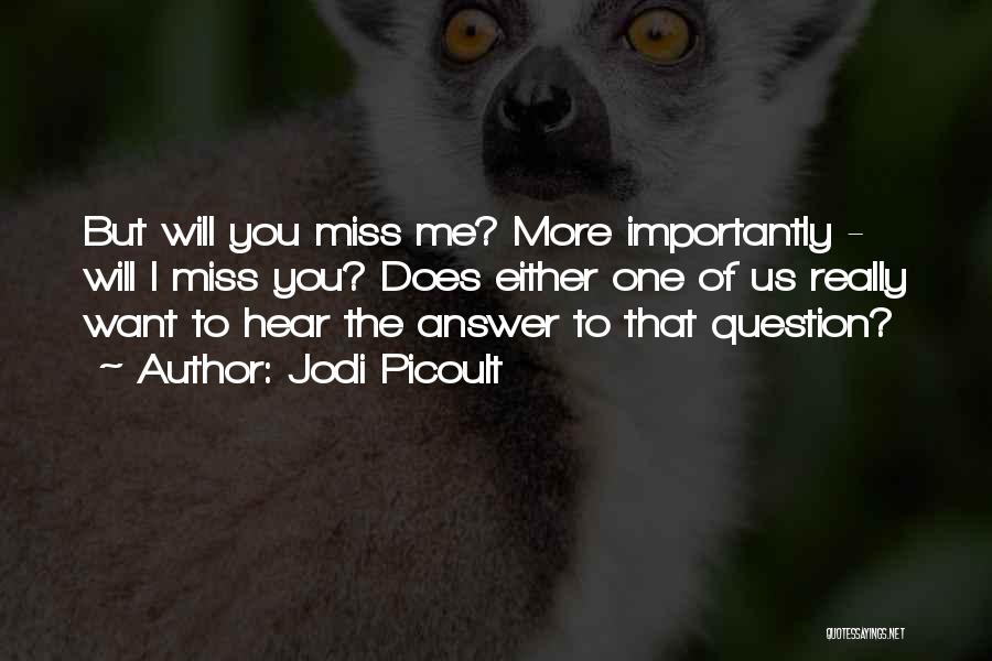 Jodi Picoult Quotes: But Will You Miss Me? More Importantly - Will I Miss You? Does Either One Of Us Really Want To