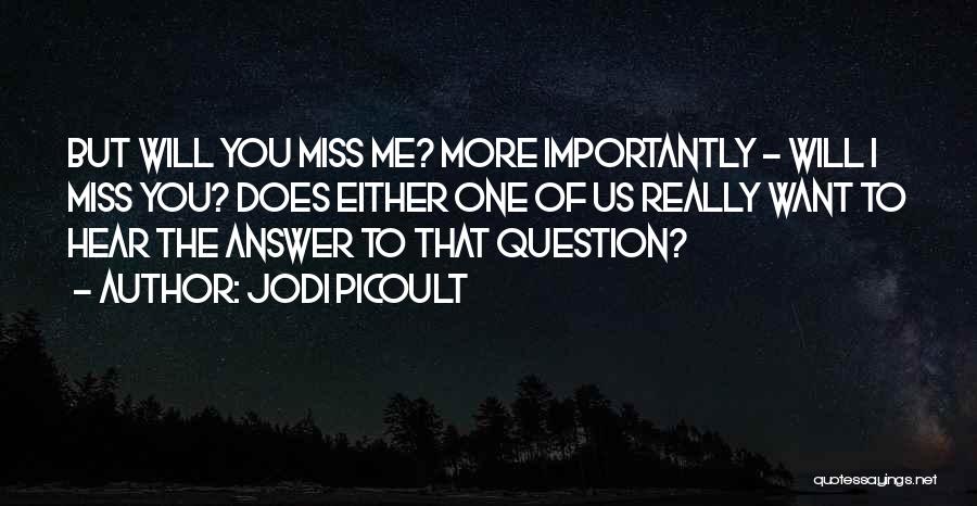 Jodi Picoult Quotes: But Will You Miss Me? More Importantly - Will I Miss You? Does Either One Of Us Really Want To