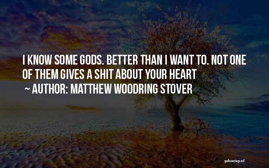Matthew Woodring Stover Quotes: I Know Some Gods. Better Than I Want To. Not One Of Them Gives A Shit About Your Heart