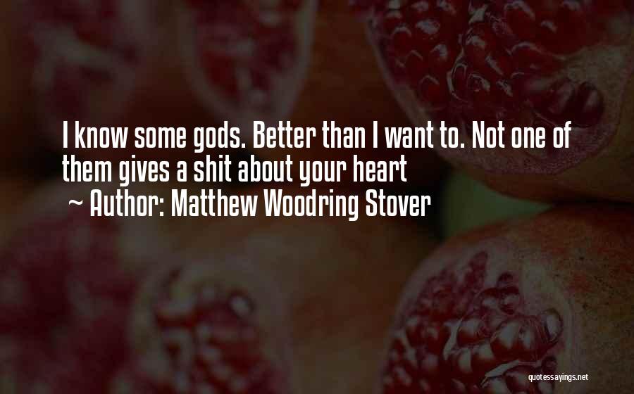 Matthew Woodring Stover Quotes: I Know Some Gods. Better Than I Want To. Not One Of Them Gives A Shit About Your Heart