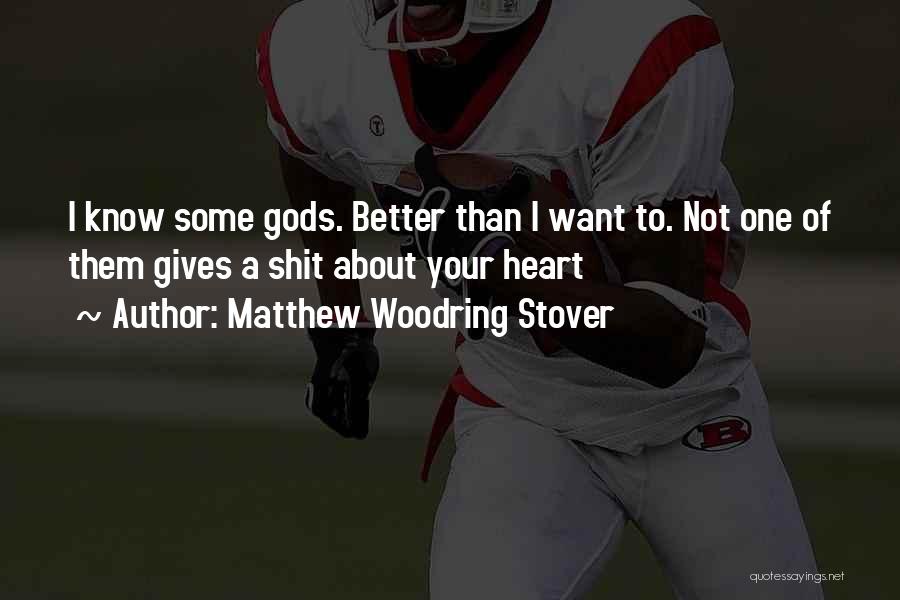 Matthew Woodring Stover Quotes: I Know Some Gods. Better Than I Want To. Not One Of Them Gives A Shit About Your Heart