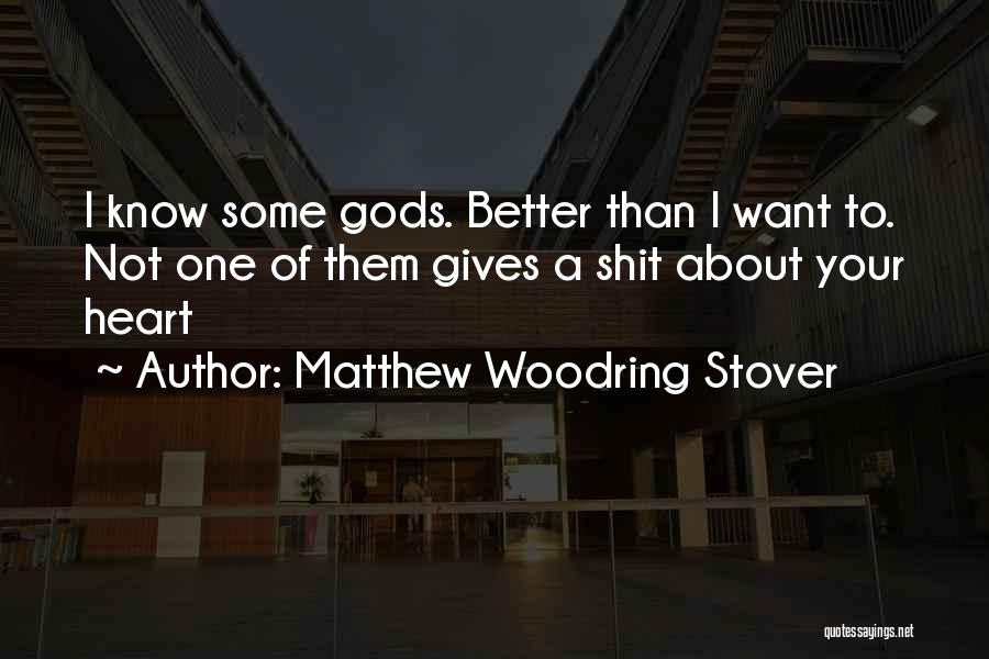 Matthew Woodring Stover Quotes: I Know Some Gods. Better Than I Want To. Not One Of Them Gives A Shit About Your Heart