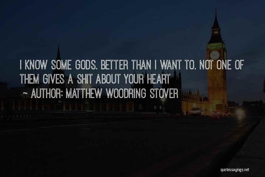 Matthew Woodring Stover Quotes: I Know Some Gods. Better Than I Want To. Not One Of Them Gives A Shit About Your Heart