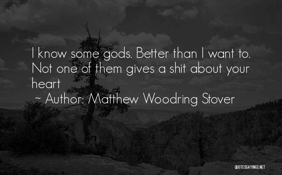 Matthew Woodring Stover Quotes: I Know Some Gods. Better Than I Want To. Not One Of Them Gives A Shit About Your Heart