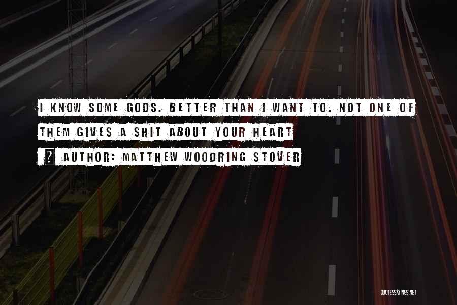 Matthew Woodring Stover Quotes: I Know Some Gods. Better Than I Want To. Not One Of Them Gives A Shit About Your Heart