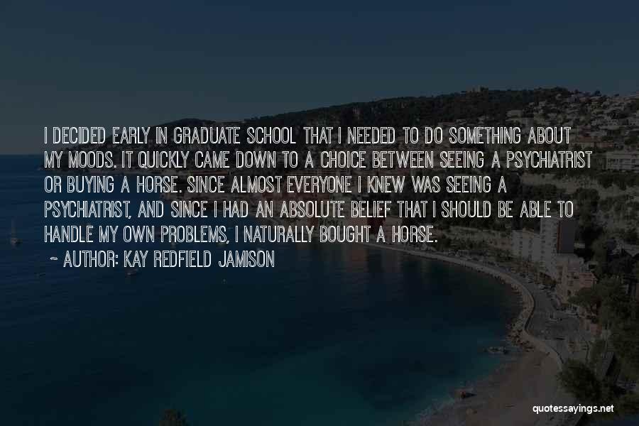 Kay Redfield Jamison Quotes: I Decided Early In Graduate School That I Needed To Do Something About My Moods. It Quickly Came Down To