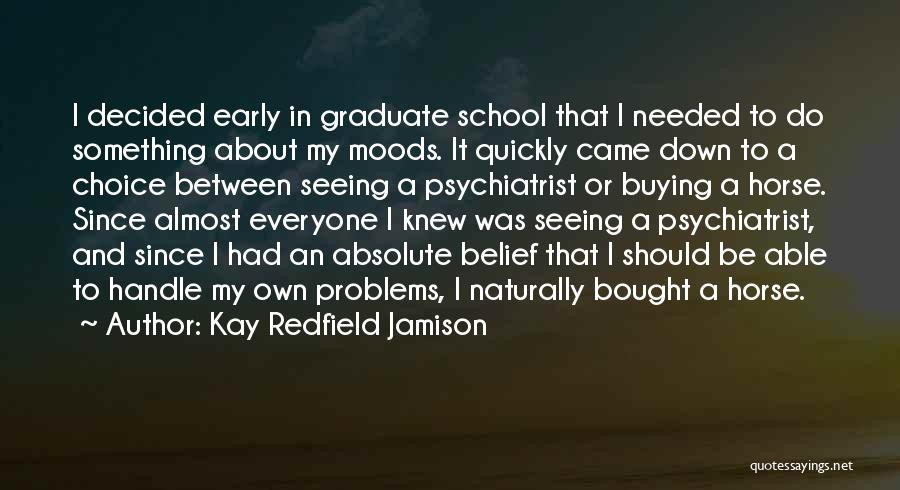 Kay Redfield Jamison Quotes: I Decided Early In Graduate School That I Needed To Do Something About My Moods. It Quickly Came Down To