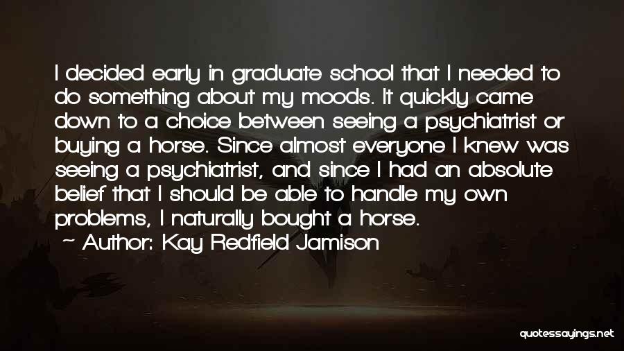 Kay Redfield Jamison Quotes: I Decided Early In Graduate School That I Needed To Do Something About My Moods. It Quickly Came Down To