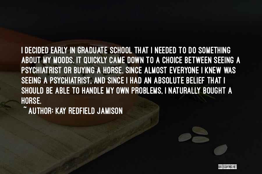 Kay Redfield Jamison Quotes: I Decided Early In Graduate School That I Needed To Do Something About My Moods. It Quickly Came Down To