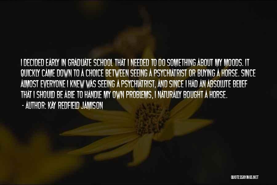 Kay Redfield Jamison Quotes: I Decided Early In Graduate School That I Needed To Do Something About My Moods. It Quickly Came Down To