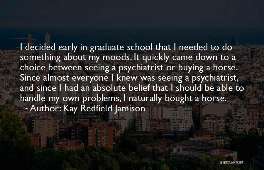 Kay Redfield Jamison Quotes: I Decided Early In Graduate School That I Needed To Do Something About My Moods. It Quickly Came Down To