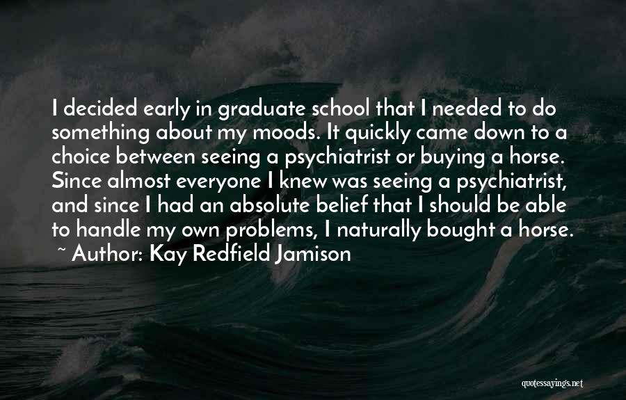 Kay Redfield Jamison Quotes: I Decided Early In Graduate School That I Needed To Do Something About My Moods. It Quickly Came Down To