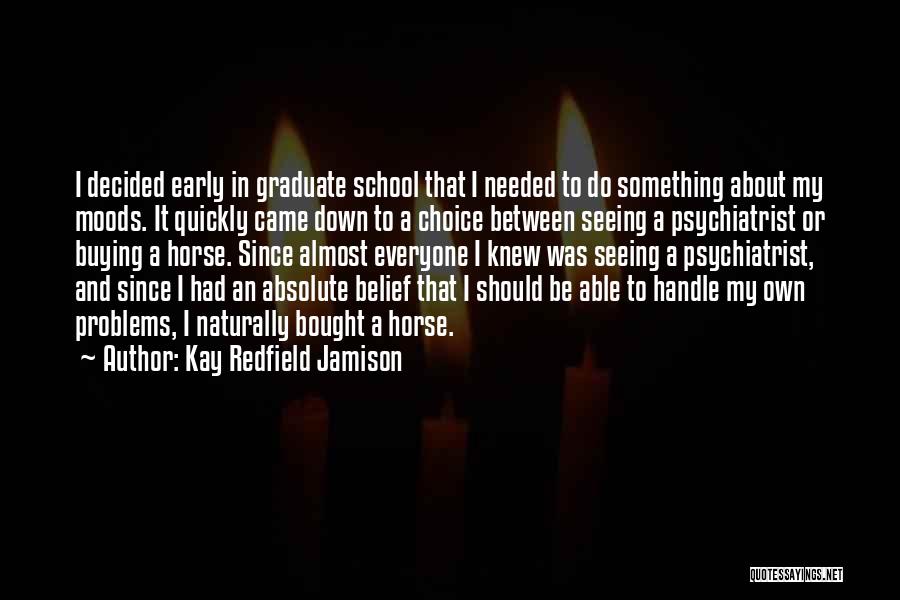 Kay Redfield Jamison Quotes: I Decided Early In Graduate School That I Needed To Do Something About My Moods. It Quickly Came Down To